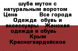 шуба мутон с натуральным воротом › Цена ­ 1 950 - Все города Одежда, обувь и аксессуары » Женская одежда и обувь   . Крым,Красногвардейское